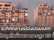 ระทึกกลางเมืองปอยเปต! เกิดเหตุระเบิด และเพลิงลุกไหม้บนอาคารสูง 25 ชั้น