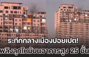 ระทึกกลางเมืองปอยเปต! เกิดเหตุระเบิด และเพลิงลุกไหม้บนอาคารสูง 25 ชั้น