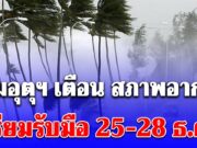 กรมอุตุฯ เตือน สภาพอากาศ เตรียมรับมือ 25-28 ธ.ค.นี้ เปิดพื้นที่โดนเต็มๆ