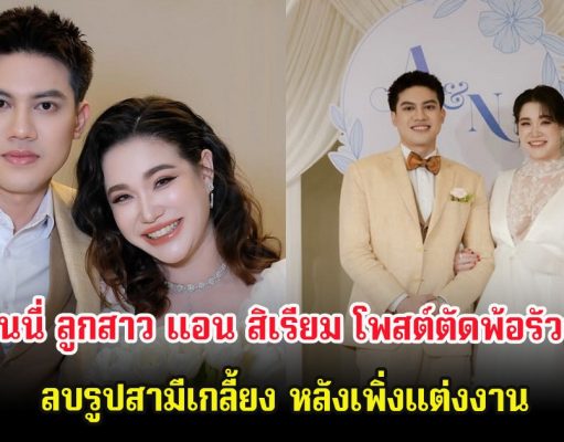 นนนี่ ลูกสาว แอน สิเรียม โพสต์ตัดพ้อรัวๆ ลบรูปสามีเกลี้ยง หลังเพิ่งแต่งงาน